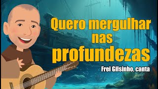 Frei Gilsinho - Quero mergulhar nas profundezas | Arte Piedosa