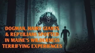 DOGMAN, HAIRY GIANTS & REPTILIANS SPOTTED IN MAINE'S WILDERNESS TERRIFYING EXPERIENCES