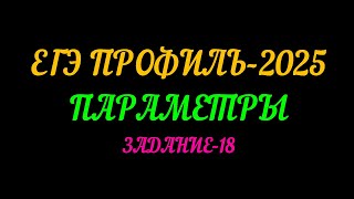 ЕГЭ ПРОФИЛЬ-2025. ПАРАМЕТРЫ. ЗАДАНИЕ-18