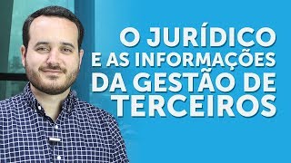 GESTÃO DE TERCEIROS | O JURÍDICO E AS INFORMAÇÕES DA GESTÃO DE TERCEIROS