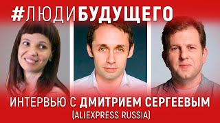 #ЛюдиБудущего: Дмитрий Сергеев (co-CEO Aliexpress Russia)