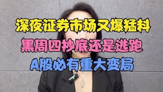 深夜证券市场又爆猛料，黑周四抄底还是逃跑？A股必有重大变局！