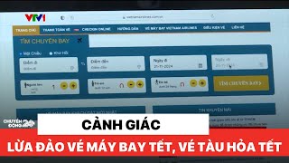 Tết đã cận kề cẩn thận với những chiêu trò lừa đảo vé máy bay Tết, vé tàu Tết | Chuyển động 24h