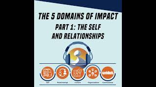 #13 Five Domains of Impact: Part 1 (Self & Relationships)