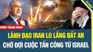 LÃNH ĐẠO IRAN LO LẮNG BẤT AN CHỜ ĐỢI CUỘC TẤN CÔNG TỪ ISRAEL