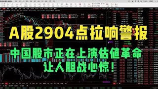 A股2904点拉响警报，中国股市正在上演估值革命，让人胆战心惊！