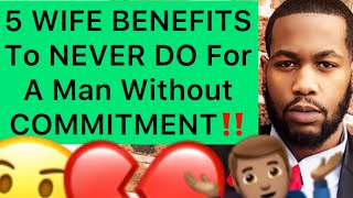 Never Give A Man THESE 5 WIFE BENEFITS Without Commitment!!