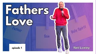 Fathers Love  | Series: Father, Son, Holy Spirit | June 18th 2023 | Neil Loxley