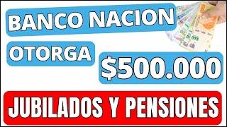 Banco nacion OTORGA $500.000 a JUBILADOS Y PENSIONADOS