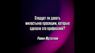 Рамин Муталлим - Следует ли давать милостыню просящим, которые сделали это профессией?