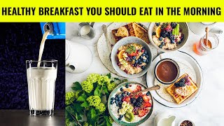 Healthy Breakfast Ideas You Should Eat In The Morning