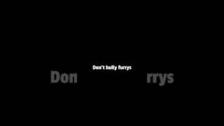 Don’t bully furrys