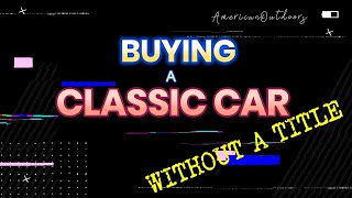 BUYING A CLASSIC CAR WITHOUT A TITLE