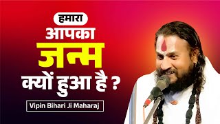 हमारा आपका जन्म क्यों हुआ है ? Hamara Janm Kyo Hua Hai ? Vipin Bihari Ji