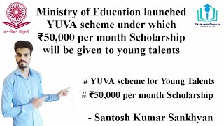 Ministry of Education launched YUVA scheme under which 50000 per month scholarship for young talents