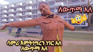 ሳምሪ እምትነግረን ነገር አለ ለውጥማ አለ