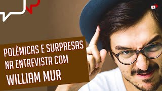 POLÊMICAS E SURPRESAS NA ENTREVISTA COM WILLIAM MUR