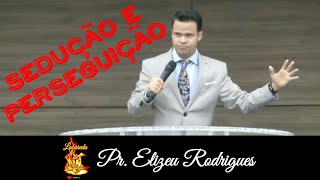 Sedução e perseguição! Pr. Elizeu Rodrigues.