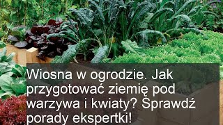 Wiosna w ogrodzie. Jak przygotować ziemię pod warzywa i kwiaty? Sprawdź porady ekspertki!