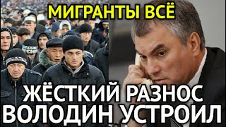 МИГРАНТЫ ВСЁ! В Эти Минуты Володин в Ярости/Устроил Жёсткий Разнос/ГосДума Приняла Срочное Решение..