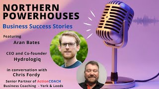 Northern Powerhouses - Business Success Stories with Aran Bates of Hydrologiq.