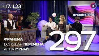 СЕГОДНЯ ВЕЧЕРОМ, выпуск 297, 17.11.23, ФРАНЕМА, БОЛЬШАЯ ПЕРЕМЕНА, АННА МУРАЙ