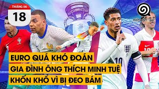 Euro quá khó đoán. Gia đình ông Thích Minh Tuệ khốn khổ vì bị đeo bám | TỔ BUÔN 247 (18/06/2024)