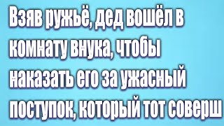 Взяв ружьё, дед вошёл в комнату внука, чтобы наказать его за ужасный поступок, который тот соверш