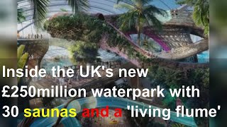 Inside the UK's new £250million waterpark with 30 saunas and a 'living flume'