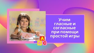 Учим буквы. Гласные и согласные при помощи простой игры