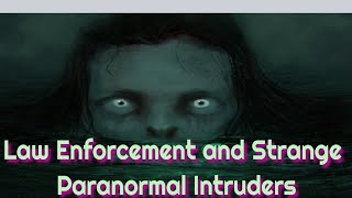 Law Enforcement and Strange Paranormal Intruders