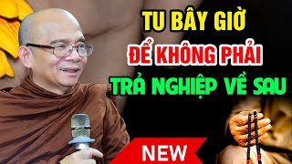 TU Bây Giờ Để Khỏi TRẢ NGHIỆP Về Sau - NÊN NGHE 1 LẦN | Sư Toại Khanh - Sư Giác Nguyên Giảng