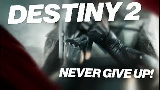 Destiny 2: NEVER GIVE UP!