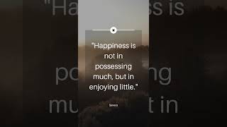 Happiness is not in possessing much, but in enjoying little