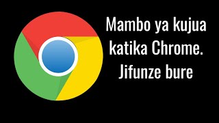 JIjue google chrome na jinsi ya kutumia Google chrome