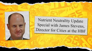 Nutrient Neutrality Update Special with James Stevens, Director for Cities at the HBF (S10 E6)