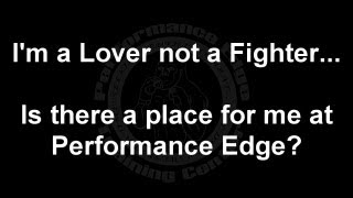 I'm a Lover not a Fighter...  Is there a place for me at Performance Edge?