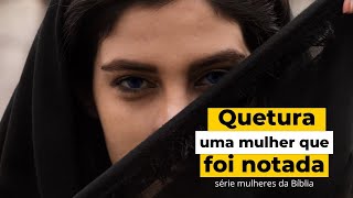 Quetura uma mulher que foi notada - Série mulheres da Bíblia