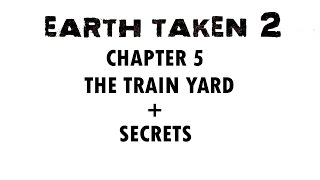 EARTH TAKEN 2 CHAPTER 5 - THE TRAIN YARD + SECRETS  - WALKTHROUGH