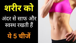 शरीर को अंदर से साफ और स्वस्थ रखती हैं ये 5 चीजें | How To Detox Body | My Healthy India