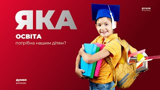 ЯКА ОСВІТА ПОТРІБНА НАШИМ ДІТЯМ? / Думки вголос