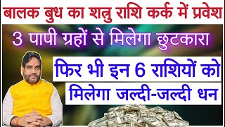 बालक बुध का शत्रु राशि कर्क में प्रवेश। 3 पापी ग्रहों से मिलेगा छुटकारा।6 राशियों को मिलेगा धन।