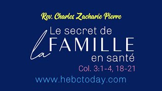 Le secret de la famille en sante! (Colossiens 3:1-4, 18-21) Rev. Charles Zacharie Pierre