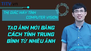 Thị giác máy tính 18. Tạo ảnh mới bằng cách tính trung bình từ nhiều hình ảnh