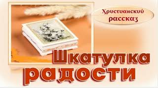 📗 "Шкатулка радости" ~ РАССКАЗ Христианский ~ 👧 для ДЕТЕЙ 🟢 АУДИОРАССКАЗ