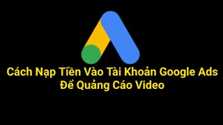 Hướng Đẫn Cách Nạp Tiền Vào Tài Khoản Google Ads Để Quảng Cáo Video Trên Youtube