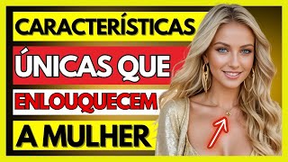 CARACTERÍSTICAS ÚNICAS QUE APAIXONAM QUALQUER MULHER RAPIDAMENTE! (VEJA AGORA)