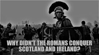 Why didn't the Romans conquer Scotland and Ireland? I explain