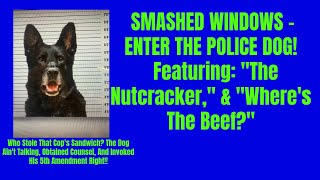 Police Dog Framed For Stolen Sandwich, And K-9 Entering Smashed Windows, Feat. The "Nutcracker."