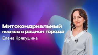 Елена Крякушина. Митохондриальный подход в рацион города